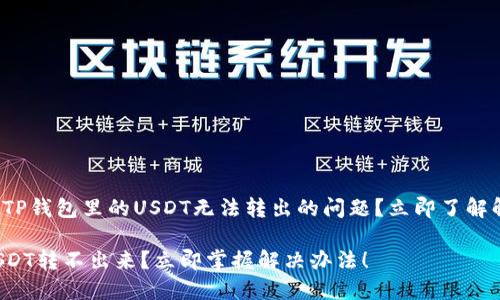 如何解决TP钱包里的USDT无法转出的问题？立即了解解决方法！

TP钱包USDT转不出来？立即掌握解决办法！