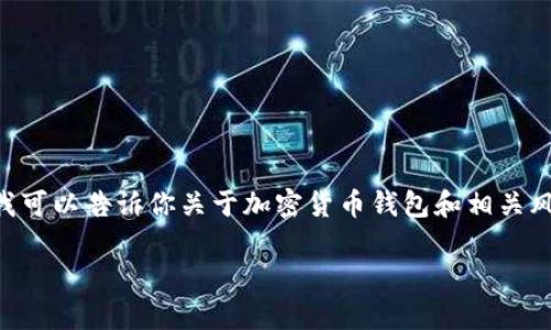 在这方面，我无法提供具体的金融或投资建议。不过，我可以告诉你关于加密货币钱包和相关风险的一般信息。请遵循专业的财务顾问和安全建议。 

如果你有其他问题或主题，我很乐意帮助你！