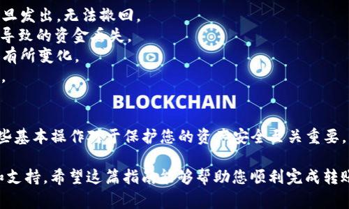要将资金从欧易（OKEx）转入TP钱包，可以按照以下步骤进行操作。TP钱包支持多种加密货币，用户可以方便快捷地进行资金转账。以下是详细步骤和注意事项：

第一步：登录欧易账户
首先，您需要前往欧易（OKEx）官网并使用您的账户信息进行登录。如果您还没有账户，需要先注册并完成身份验证。确保您使用的是安全的网络，以保护您的账户安全。

第二步：查找您要转账的数字货币
登录后，导航到“钱包”部分，您可以查看您的资产。在这里，选择您希望转入TP钱包的加密货币，例如比特币（BTC）、以太坊（ETH）或其他支持的代币。

第三步：获取TP钱包地址
在TP钱包中，打开应用程序并找到相应的代币。点击“接收”按钮，您将看到一个钱包地址（通常是一个二维码及一串字母数字组合）。复制这个地址，确保没有错误。

第四步：发起转账
回到欧易，找到您要转出的加密货币，并点击“提币”或“转账”选项。在弹出的窗口中，粘贴您从TP钱包复制的地址，并输入您希望转账的金额。确保选择正确的网络（如ERC20、BEP20等），以避免因网络选择错误导致资金丢失。

第五步：确认交易信息
在提交交易之前，请仔细检查转账信息，包括钱包地址、转账金额及网络费用。如果一切正确，您可以点击“确认”按钮。欧易可能会给您发送确认邮件或短信，以确保您是本人进行的操作。

第六步：查看转账状态
提交转账后，您可以在欧易和TP钱包中查看交易状态。在TP钱包中，通常需要几分钟到账，具体时间取决于网络的拥堵情况。

注意事项
1. **确认地址准确性**：在转账前，务必确认TP钱包地址的准确性，因为加密货币转账一旦发出，无法撤回。
2. **网络选择**：确保选择与TP钱包兼容的网络类型，如ERC20或BEP20等，以避免错误导致的资金丢失。
3. **手续费**：注意欧易和TP钱包的转账手续费，尤其在市场波动较大时，手续费可能会有所变化。
4. **安全提示**：建议使用二步验证提高账户安全性，并定期修改密码，防止账户被盗用。

总结
通过上述步骤，您可以轻松将资金从欧易转入TP钱包。随着加密货币交易的普及，掌握这些基本操作对于保护您的资产安全至关重要。同时，建议您在进行任何转账操作前，对相关流程进行充分了解，确保自己的资金安全。

如果您在转账过程中遇到任何问题，可以及时联系欧易的客服，他们会提供专业的帮助和支持。希望这篇指南能够帮助您顺利完成转账，享受数字货币的便利！