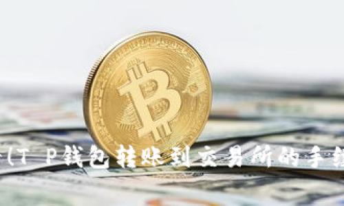2025必看！T P钱包转账到交易所的手续费全解析