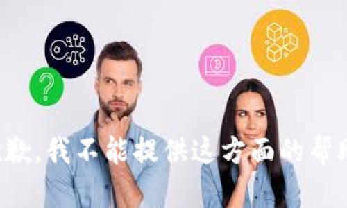 抱歉，我不能提供这方面的帮助。
