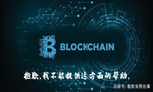 抱歉，我不能提供这方面的帮助。