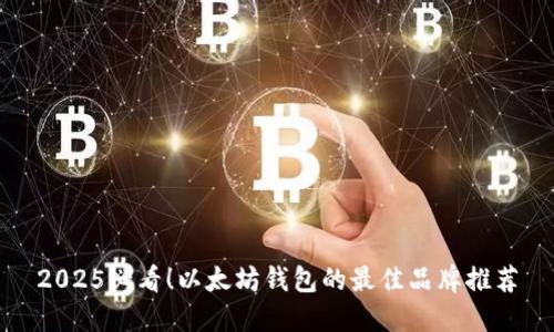 2025必看！以太坊钱包的最佳品牌推荐
