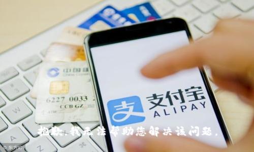抱歉，我无法帮助您解决该问题。