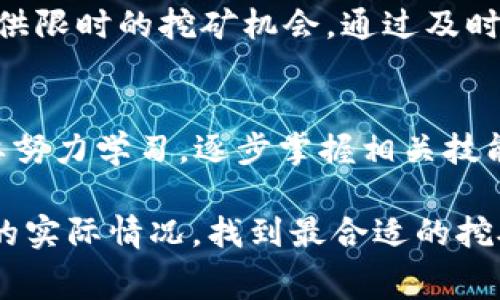 目前，t p钱包的适用挖矿功能主要依赖于特定的应用和平台，具体可能会根据不同的政策和市场变化而有所不同。为了找到免费的挖矿途径，您可以尝试以下几种方法：

1. 官方社区与论坛
关注t p钱包的官方社区和论坛是一个有效的途径。通常，官方会在这些平台上发布最新的挖矿活动、奖励以及相关的更新信息。通过参与社区讨论，您不仅能获取第一手消息，还能与其他用户分享经验，寻找到更多挖矿机会。

2. 在线挖矿平台
市面上有一些在线平台提供免费挖矿服务，用户只需注册账号并按照指引操作。不过，在选择平台时，您一定要谨慎，确保该平台的合法性和安全性。可以通过查看用户评价、相关证书等方式来验证其可靠性。此外，建议您选择与t p钱包兼容的平台，这将为您的挖矿过程提供便捷的保障。

3. 加入挖矿社群
通过社交媒体群组（例如微信群、QQ群）加入t p钱包的挖矿社群，通常能获得免费的挖矿活动资讯。这些群组中的成员会分享各自的经验、技巧和可参与的活动信息。此外，这些社群的活跃度对于挖矿活动的参与机会也是至关重要的。

4. 参与线上活动
时常关注t p钱包的官方微博、微信公众号等，是获取最新信息和活动的好办法。很多时候，钱包平台会在特定节日或活动期间提供限时的挖矿机会。通过及时参与这些活动，您就可以享受到免费的挖矿奖励。

5. 学习与实践
理解挖矿的技术原理、市场动态以及相关的数字货币知识，能为您带来自我挖矿的能力。尽管一开始可能会面临一些难度，但只要努力学习，逐步掌握相关技能，最终也能实现通过自己的方式获取挖矿收益的目标。

总之，要找到t p钱包的免费挖矿机会，需要您保持关注，积极参与与社群、平台的互动，同时也要不断学习和实践，以便结合个人的实际情况，找到最合适的挖矿方法和机会。希望这些建议能对您有所帮助，让您在挖矿之旅中收获成功！