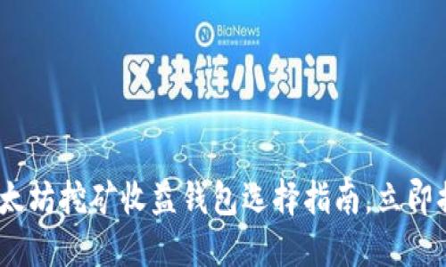2025必看：以太坊挖矿收益钱包选择指南，立即提升你的收益！
