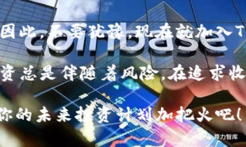 bojx2025年必须了解的TP钱包云算力挖矿T币攻略/bojx
TP钱包, 云算力, 挖矿, T币/guanjianci

引言：什么是TP钱包和T币？

在数字货币的世界里，钱包像是你的财富保险箱，而TP钱包正是这样一个安全的数字资产管理工具。它不仅仅提供简单的数字货币存储功能，更是集成了多种加密货币的交易与管理功能。随着区块链技术的发展，挖矿成为了越来越多投资者关注的焦点。而TP钱包通过云算力挖矿，为你提供了便捷的挖矿方式，使得投资者可以更轻松地参与到T币的矿池中。

什么是云算力挖矿？

云算力挖矿，顾名思义，意味着你不需要实地购买和维护挖矿设备，而是通过租赁远程数据中心的挖矿能力来获取收益。这种方式的优势在于，用户无需担心硬件的折旧、供电问题以及矿场的管理。此外，参与云算力挖矿还能降低用户的技术门槛，使更多的普通投资者能够轻松介入。

TP钱包中的云算力挖矿如何运作？

TP钱包提供的云算力挖矿服务，通过与专业的矿场合作，为用户提供稳定的挖矿能力。用户只需在TP钱包内购买一定的云算力套餐，然后系统自动将这些算力分配到T币的挖矿中。值得一提的是，TP钱包会定期向用户发放矿产，保证投资者能够按时获得收益。

选择TP钱包的理由

首先，TP钱包的安全性毋庸置疑。作为一个老牌的钱包，TP钱包采取了多重加密技术来保障用户的隐私与资金安全。其次，TP钱包的云算力挖矿接口友好，流程清晰易懂，让新手用户也能够快速上手。此外，TP钱包还提供了良好的客服支持，用户在遇到问题时可以及时得到解答。

T币的价值与前景

T币作为一种新兴的加密货币，近年来受到了广泛的关注。它的价值不仅体现在市场上的价格波动上，更在于其背后的应用场景和技术支持。根据市场分析，T币的未来前景被普遍看好，尤其是在区块链应用日益普及的背景下。随着更多项目的落地，T币的市场需求必将上升，因此提前参与挖矿，将有助于投资者在未来获得可观的回报。

如何开始云算力挖矿？

想要通过TP钱包开始云算力挖矿，你需要遵循以下几个简单的步骤：
ol
    li下载并安装TP钱包：首先，你需要在手机应用商店或官方网站上下载并安装TP钱包。/li
    li注册账户并完成身份验证：你需要填写相关信息进行账户注册，并按照要求完成身份验证。/li
    li购买云算力套餐：在钱包中，找到云算力挖矿的选项，根据自己的需求选择合适的套餐进行购买。/li
    li开始挖矿：购买成功后，系统会自动进行挖矿，你只需耐心等待收益到账。/li
/ol

云算力挖矿的风险与挑战

虽然云算力挖矿提供了诸多便利，但投资者也需要注意潜在的风险。首先，由于市场的波动性，T币的价格可能会出现大幅波动，从而影响你的投资回报。同时，选择云算力服务商时也需谨慎，市场上存在一些不正规的服务商，其安全性和收益稳定性可能得不到保障。因此，在选择之前，一定要多做调查与比较。

如何提高挖矿收益？

为了提高你的挖矿收益，除了选择合适的云算力套餐外，还可以考虑以下几个方面：
ul
    li多样化投资：除了T币，可以考虑投资于其他币种，以提高整体收益的稳定性。/li
    li关注市场动态：密切关注市场信息和项目进展，可以帮助你在合适的时机做出决策。/li
    li加大投入：如果你对T币的未来发展信心十足，可以考虑在合适的时机加大云算力的投入。/li
/ul

总结：立刻行动，抓住机会

随着2025年的逐步临近，数字货币市场将迎来新的机遇。而通过TP钱包的云算力挖矿，投资者不仅可以参与到T币的挖矿中，还能以较低的门槛体验到挖矿的乐趣。因此，不要犹豫，现在就加入TP钱包，开启你的云算力挖矿之旅吧！

总而言之，TP钱包的云算力挖矿为你提供了一个全新的投资方式，它不仅省去了繁琐的硬件投资和技术维护，还能让你在未来的数字货币浪潮中占得先机。然而，投资总是伴随着风险，在追求收益的同时，一定要做好风险控制，理智投资。

在这场数字货币的冒险中，TP钱包将是你值得信赖的伙伴。无论未来行情如何，保持学习和灵活应变的能力，才能在机遇与挑战中游刃有余。因此，趁着现在，立即为你的未来投资计划加把火吧！