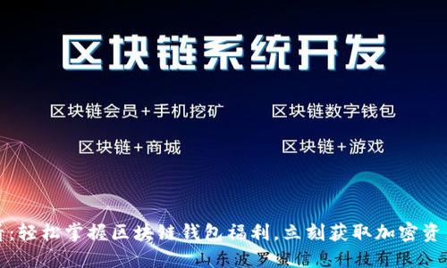2025必看：轻松掌握区块链钱包福利，立刻获取加密资产的优势！