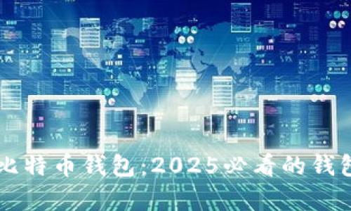 立即了解第一代比特币钱包：2025必看的钱包解析与投资指南