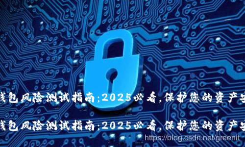 TP钱包风险测试指南：2025必看，保护您的资产安全

TP钱包风险测试指南：2025必看，保护您的资产安全