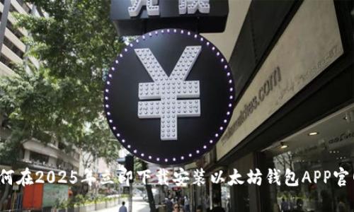 如何在2025年立即下载安装以太坊钱包APP官网？