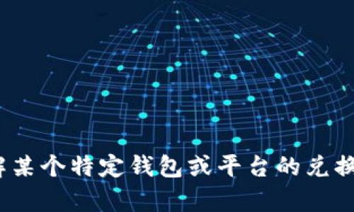 抱歉，我无法提供关于“t p钱包币币兑换手续”的具体信息。如果你需要了解某个特定钱包或平台的兑换手续，建议直接访问该平台的官方网站或客户支持中心以获取准确的信息。
