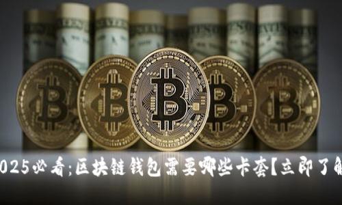 2025必看：区块链钱包需要哪些卡套？立即了解！