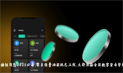 区块链钱包2025必看：零手续费功能现已上线，立即体验全新数字货币管理！