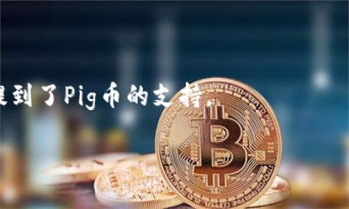 截至我最后的数据更新（2023年10月），TP钱包（TokenPocket）是一个流行的多链钱包，它支持多种数字资产和加密货币。关于Pig币（或称PIG币），它的支持情况则取决于该币的技术标准、区块链网络及其上市情况。

一般来说，如果Pig币是基于一个主流的区块链（如Ethereum、Binance Smart Chain等），并且在TokenPocket的资产列表中被列出，那么TP钱包应该是支持Pig币的。建议您可以采取以下步骤确认：

1. **访问TP钱包官方网站或应用**：查看其支持的资产列表，确认Pig币是否包含在内。
  
2. **搜索Pig币的合约地址**：如果您拥有Pig币的合约地址，可以在TP钱包中手动添加该资产。

3. **咨询社区**：加入相关的社区（如Telegram、Discord等），向其他用户咨询他们的经验。

4. **查看更新日志**：行业内的项目及钱包经常会进行更新，查看TP钱包的最新公告是否提到了Pig币的支持。

如果您决定进行交易或存储，请始终确保使用官方渠道，避免潜在的安全风险。