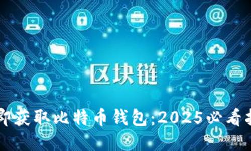 立即获取比特币钱包：2025必看指南