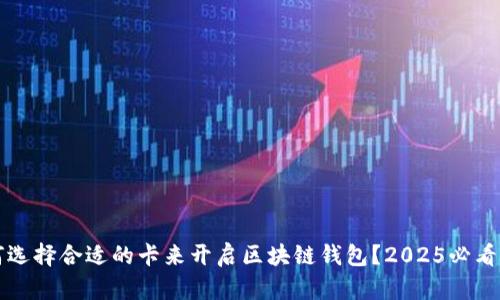 如何选择合适的卡来开启区块链钱包？2025必看指南
