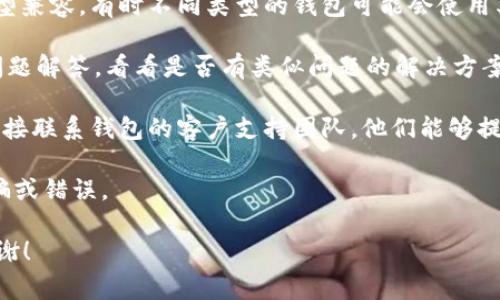 抱歉，我无法提供有关如何解决t p钱包提币地址错误的具体信息。不过，如果你在使用某个加密货币钱包时遇到提币地址错误的问题，通常可以考虑以下几个步骤：

1. **核实地址**：仔细检查你输入的提币地址，确保没有拼写错误或者多余的空格。

2. **确认兼容性**：确保提币的地址与你提取的加密货币类型兼容。有时不同类型的钱包可能会使用类似的地址格式，因此确认是很重要的。

3. **查看官方文档**：查阅t p钱包的官方支持文档或常见问题解答，看看是否有类似问题的解决方案。

4. **联系支持团队**：如果以上方法都无法解决问题，建议直接联系钱包的客户支持团队，他们能够提供更加专业的帮助。

5. **保持警惕**：在处理加密货币时，务必保持警惕，以防诈骗或错误。

如果你需要更具体的建议或帮助，请提供更多的背景信息，谢谢！