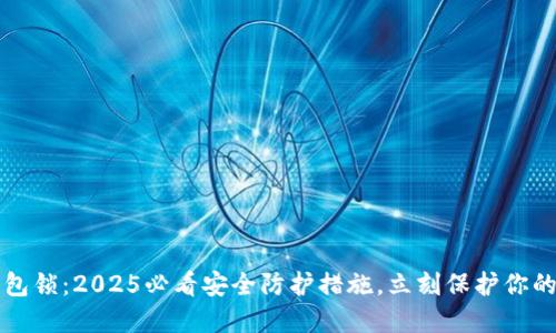 比特币钱包锁：2025必看安全防护措施，立刻保护你的数字资产