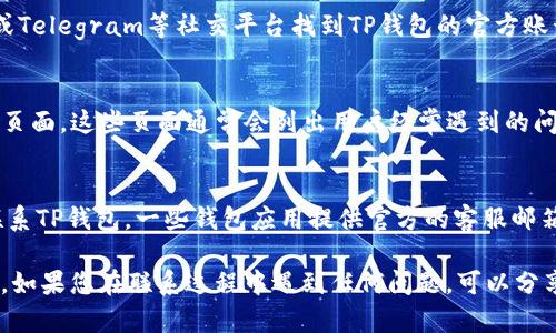 要联系TP钱包的人工客服，您可以采取以下几种方式：

1. 通过官方APP联系客服
首先，您可以打开TP钱包的官方APP。在首页或更多选项中，通常会有“客服”或“帮助中心”这样的选项。点击进入后，您可以选择在线客服或提交问题与客服人员互动。

2. 访问官方网站
您也可以通过TP钱包的官方网站获取客服联系方式。网站通常会提供在线聊天功能，或者列出客服电话、电子邮件等信息，方便用户寻求帮助。

3. 社交媒体平台
不少应用程序在社交媒体上也会有官方账号，您可以通过如微信、微博或Telegram等社交平台找到TP钱包的官方账号，直接发送消息询问客服支持。

4. 常见问题解答（FAQ）
在联系人工客服之前，您可以先查看TP钱包提供的常见问题解答（FAQ）页面。这些页面通常会列出用户经常遇到的问题及解决方案，可能会帮助您更快地解决问题，避免排队等待客服回复。

5. 邮件客服
如果以上方式都无法解决您的问题，您可以通过发送电子邮件的方式联系TP钱包。一些钱包应用提供官方的客服邮箱，您可以详细描述您的问题，客服会尽快回复您。

请注意，为了确保账号安全，务必通过官方渠道联系客服，避免上当受骗。如果您在联系过程中遇到任何问题，可以分享您的具体情况，这样我可以给予您更好的建议。
