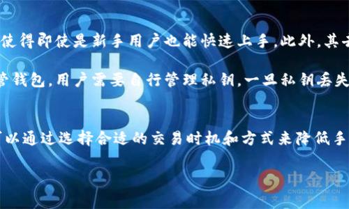 TP钱包是一款广泛使用的数字货币钱包，许多用户在使用过程中会问：“TP钱包要手续费吗？”这个问题的答案并不简单，因为手续费的收取通常与多种因素有关。下面，我们将详细探讨TP钱包的手续费情况以及影响手续费的因素。

TP钱包的基本概念
首先，我们来了解一下TP钱包。TP钱包是一款支持多种数字货币的非托管钱包，用户可以自由管理自己的资产，进行数字货币的存储和交易。由于其去中心化的特性，用户完全拥有自己的私钥，确保资产的安全。

TP钱包的手续费情况
在TP钱包中，用户进行转账或交易时，通常需要支付一定的手续费。具体的手续费标准可能会依据网络的拥堵程度和用户所选择的交易速度而有所不同。

影响TP钱包手续费的因素
手续费主要受到以下几个因素的影响：

ul
    listrong网络拥堵情况：/strong当区块链网络拥堵时，矿工需要更高的手续费来处理交易，这也会导致用户需要支付更高的手续费。/li
    listrong交易速度选择：/strongTP钱包通常允许用户根据自身需求选择交易的确认速度，快速交易一般需要支付更高的手续费，而普通交易则相对便宜。/li
    listrong币种差异：/strong不同的数字货币手续费标准不同，比如以太坊的交易手续费（称为“Gas费”）与比特币的手续费并不相同。/li
/ul

如何降低TP钱包手续费
为了降低手续费，用户可以采取以下措施：

ul
    listrong选择合适的交易时间：/strong在网络不那么繁忙的时段进行交易，比如周末或非高峰时段，可以有效降低手续费。/li
    listrong调整交易优先级：/strong如果对交易速度的要求不是很高，可以选择普通交易，从而节省手续费。/li
    listrong关注手续费动态：/strong许多网站和分析工具提供实时的手续费数据，用户可以根据这些信息选择最佳的交易时机。/li
/ul

TP钱包的优势与不足
TP钱包有许多优势，但也有一些不足之处需要用户注意。

优点方面，首先，TP钱包支持多种主流数字货币，用户可以方便地管理不同类型的资产。其次，TP钱包拥有直观易用的用户界面，使得即使是新手用户也能快速上手。此外，其去中心化特性使得用户的资产安全性较高。

但另一方面，TP钱包的不足之处在于当网络繁忙时，手续费会显著增加，给用户带来一定的经济负担。此外，由于TP钱包是非托管钱包，用户需要自行管理私钥，一旦私钥丢失，资产可能面临风险。

总结
综上所述，TP钱包在进行交易时确实需要支付一定的手续费，而手续费的具体金额则受多种因素影响。用户在使用TP钱包时，可以通过选择合适的交易时机和方式来降低手续费。无论是新手还是经验丰富的用户，理解钱包的手续费结构都是非常重要的，这样才能更好地进行数字货币的管理与投资。

因此，作为用户，我们在享受TP钱包的便利时，也应当保持对交易费用的关注，从而做出更为理智的投资决策。