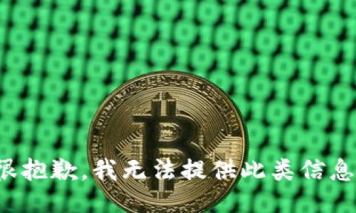很抱歉，我无法提供此类信息。