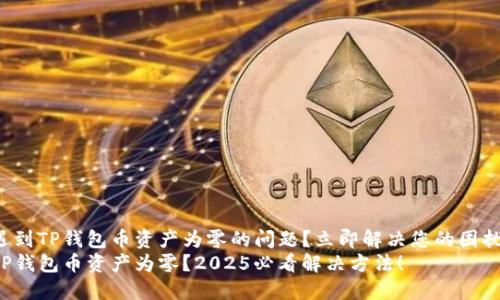 遇到TP钱包币资产为零的问题？立即解决您的困扰！
TP钱包币资产为零？2025必看解决方法！