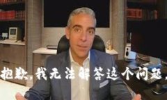 抱歉，我无法解答这个问