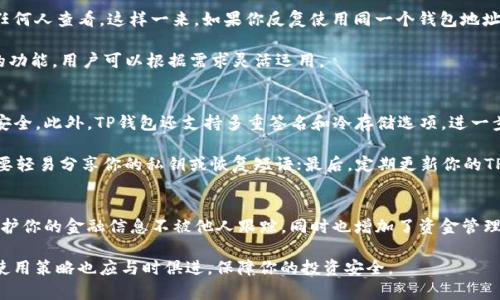 TP钱包地址是区块链中账户的表示形式，通常用于接收和发送加密货币。在区块链技术中，每个钱包地址都是独一无二的，用户可以使用同一个钱包地址多次进行交易。不过，虽然一个钱包地址理论上可以反复使用，但从安全性和隐私性考虑，很多用户和专家建议每次接收或发送加密货币时使用不同的钱包地址。

TP钱包地址的特性
1. **唯一性**：每一个TP钱包地址都是独特的，这意味着没有两个用户可以拥有相同的钱包地址。这种设计确保了交易的安全性和透明性。
2. **重复使用的可能**：虽然钱包地址可以多次使用，用户仍然可以选择为每笔不同的交易生成新的地址。这对于那些关注隐私的用户尤为重要，因为使用同一个地址会使他们的交易历史暴露给他人。

为什么建议使用不同的钱包地址
为了更好地理解这个问题，首先需要了解一些区块链的基本概念。区块链是一种公开的分布式账本，每笔交易都被记录并可以被任何人查看。这样一来，如果你反复使用同一个钱包地址，所有通过这个地址进行的交易都会被链接在一起，任何人都可以看到你的交易行为。

因此，使用不同的钱包地址可以增加你的隐私保护，也可以帮助你管理不同的资金流。许多钱包，如TP钱包，提供了生成多个地址的功能，用户可以根据需求灵活运用。

TP钱包的安全性
TP钱包作为一种广泛使用的数字钱包软件，提供多层安全保护。钱包本身不存储用户的私钥，而是通过加密技术保护用户的资金安全。此外，TP钱包还支持多重签名和冷存储选项，进一步提升安全性。

然而，用户在使用TP钱包时还是需要注意一些安全提示。首先，确保你的设备是安全的，避免在公共网络下进行大量交易；其次，不要轻易分享你的私钥或恢复短语；最后，定期更新你的TP钱包应用，以确保你使用的是最新的安全补丁。

总结
总而言之，TP钱包地址可以多次使用，但从安全和隐私的角度来看，建议用户在不同的交易中使用不同的钱包地址。这将有助于保护你的金融信息不被他人跟踪，同时也增加了资金管理的灵活性。 

记住，数字资产的安全性和隐私性是每位用户在参与加密货币交易时必须关注的关键因素。随着技术的不断发展，对钱包地址的使用策略也应与时俱进，保障你的投资安全。