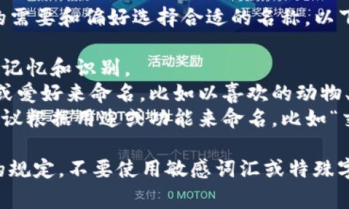 在填写TP钱包的名字时，您可以根据自己的需要和偏好选择合适的名称。以下是一些常见的建议：

1. ****：可以选择自己的名字或昵称，便于记忆和识别。
2. **具有个性**：您可以根据自己的兴趣或爱好来命名，比如以喜欢的动物、颜色、影视角色等作为钱包名称。
3. **便于管理**：如果您使用多个钱包，建议根据用途或功能来命名，比如“交易钱包”、“储蓄钱包”等，方便您进行管理。

在填写钱包名称时，请确保遵循相关平台的规定，不要使用敏感词汇或特殊字符。希望这些建议能对您有所帮助！