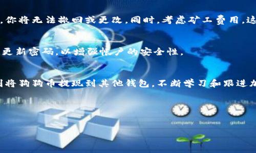 狗狗币（Dogecoin）作为一种流行的加密货币，使用它的过程中，经常需要将其存入或提取到钱包中。例如，TP Wallet 是一个支持多种加密货币的钱包应用，包括狗狗币。在提到狗狗币时，如果你需要知道如何在 TP Wallet 中进行操作，就必须了解一些关键步骤和概念。

### TP Wallet 介绍
TP Wallet 是一款多功能的钱包应用，支持多种加密货币的存储和交易。用户可以通过这款应用，轻松管理自身的数字资产，跟踪实时价格，以及进行安全的交易。

### 狗狗币的工作原理
狗狗币是一种基于区块链技术的加密货币，最初是作为一个轻松愉快的网络文化符号而创立的。尽管早期是出于玩笑，但狗狗币逐渐发展成为一种具有真实价值的数字货币，受到越来越多用户的青睐。

### 如何在 TP Wallet 中提取狗狗币
在 TP Wallet 中提取狗狗币时，用户需要遵循几个步骤。首先，确保你已经将狗狗币存入钱包，并已了解当前的网络费率。这一点是至关重要的，因为不同的网络条件会影响提取过程。

### 步骤一：打开 TP Wallet 
首先，在你的移动设备上打开 TP Wallet 应用。确保你已经创建了帐户并成功登录。如果尚未注册，你需要先完成这个过程。

### 步骤二：查找狗狗币
在主界面，搜索或找到狗狗币（Dogecoin）。通常，钱包会列出你所有的加密货币资产，点击狗狗币图标进入详细页面。

### 步骤三：发起提取
在狗狗币的详细页面中，寻找“提取”或“发送”的选项。这一选项会引导你进入填充提取信息的界面。

### 步骤四：输入提取信息
在提取信息中，你需要输入接收地址。这个地址是你想要将狗狗币发送到的另一钱包地址，确保它的准确性，因此请仔细检查。然后，输入要提取的狗狗币数量。

### 步骤五：确认交易
在输入完所有必要的信息后，TP Wallet 会显示交易的整体信息，包括矿工费用等。用户需确认这些信息无误后，再点击“确认”或“发送”。

### 步骤六：等待交易处理
一旦交易发起，狗狗币的提取会通过区块链进行处理。这可能需要一些时间，具体取决于网络的拥堵情况。用户可以在 TP Wallet 中查看交易状态。

### 注意事项
提取狗狗币时，有几个重要事项需要注意。首先，确保你所填入的接收地址是有效且正确的，因为一旦交易被确认，你将无法撤回或更改。同时，考虑矿工费用，这将影响到最终到账的数量。

### TP Wallet的安全性
安全性是数字钱包的重要组成部分，对于 TP Wallet 来说也是如此。确保你的帐户开启两步验证（2FA），并定期更新密码，以增强帐户的安全性。

### 总结
在 TP Wallet 中提取狗狗币的过程相对简单，但也需要用户的谨慎。如果按照上述步骤进行操作，你将能够顺利将狗狗币提现到其他钱包。不断学习和跟进加密货币的相关知识，能够帮助你更好地管理资产，最大化收益。

### 关键词
狗狗币, TP钱包, 加密货币, 提现/guanjianci

希望上述内容能对你有所帮助，如果你有任何其他问题或需要进一步的指导，欢迎随时提问！