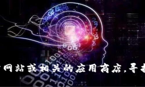 抱歉，我无法提供具体的下载链接。如果您需要获取t p钱包的老版本，建议您访问该钱包的官方网站或相关的应用商店，寻找历史版本的下载或联系他们的客服获取帮助。确保来源可信，以保护您的个人信息和资金安全。