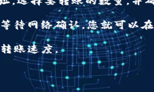 将Filecoin（file）转到TP钱包，建议使用Filecoin主链进行转账。TP钱包支持Filecoin（FIL）网络的资产，因此可以通过该网络将FIL转移到您的TP钱包地址中。

转账步骤通常如下：

1. **打开TP钱包**: 确保您已经安装并注册了TP钱包，并能够顺利访问您的钱包。

2. **获取您的Filecoin地址**: 在TP钱包中找到您的Filecoin（FIL）钱包地址。这通常是在“资产”或“收款”界面的选项中。

3. **从其他源转账Filecoin**: 如果您正在将Filecoin从其他交易所或钱包转账，您需要到该平台上找到转账或提币的选项。

4. **填写信息**: 在提币页面上，输入您的TP钱包的Filecoin地址，选择要转账的数量，并确认交易。

5. **确认转账**: 最后，检查所有信息是否正确，然后确认转账。等待网络确认，您就可以在TP钱包中看到转账的Filecoin了。

确保在转账之前检查网络费和交易时间，因为这可能会影响您的转账速度。

如有其他问题，欢迎继续提问！