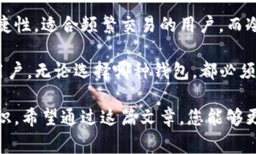 在数字货币和区块链的世界中，“冷钱包”和“热钱包”是两个非常重要的概念，特别是在使用和管理加密货币时。接下来，我们将详细解释这两个钱包的特点、优缺点，以及适合的使用场景。

什么是热钱包？

热钱包，顾名思义，是指那些始终连接到互联网的钱包。这种钱包通常用于频繁交易和日常使用，因为它们提供了便捷的访问和管理方式。热钱包可以是一种软件应用程序，安装在移动设备或电脑上，也可以是在线服务提供商提供的网络钱包。

由于热钱包始终保持在线，因此它们的使用非常方便。用户可以快速发送和接收加密货币，适合那些经常进行交易的人。此外，热钱包的设置和使用过程相对简单，用户只需几分钟就可以开始使用。

然而，热钱包的一个重大缺点是安全性相对较低。由于它们始终连接到互联网，黑客攻击的可能性增加，从而使用户的资产面临风险。用户需要采取额外的安全措施，例如使用强密码、启用双重身份验证来保护自己的资金。

什么是冷钱包？

冷钱包则是指那些不直接连接到互联网的钱包。冷钱包通常被认为是存储加密货币的安全方式，适合长期持有者和投资者。冷钱包可以是硬件设备（如USB驱动器）或纸钱包，这种钱包将私钥和公钥存储在没有网络连接的环境中。

冷钱包的主要优势在于其安全性。因为不连接互联网，黑客无法直接访问存储在冷钱包中的资产，从而显著降低了被盗的风险。此外，冷钱包还可以抵御许多网络攻击，提供更高的资产保护。

尽管冷钱包在安全性上表现优异，但它们的使用便利性相对较低。用户在进行交易时，需要先将资产从冷钱包转移到热钱包中，这一步骤可能会显得繁琐。因此，对那些需要频繁交易的用户而言，冷钱包不太适合。

热钱包与冷钱包的选择

在选择热钱包还是冷钱包时，用户需要根据自己的需求和使用场景来决定。如果您是一个短期交易者，频繁买卖加密货币，热钱包无疑是更好的选择。它们的便捷性使得您可以在短时间内完成交易，不影响您的投资决策。

然而，如果您是一个长期投资者，计划将资金锁定在加密货币市场中，冷钱包可能是更为理想的选择。冷钱包能够为您的资产提供更高的安全保障，降低被黑客攻击的风险。此外，冷钱包适合存储大量资产，使得长期持有更加放心。

为何选择TP钱包？

TP钱包（Trust Wallet）是一款广受欢迎的热钱包，它支持多种加密货币和代币。TP钱包的用户界面友好，操作简单，适合各种水平的用户。通过TP钱包，用户可以轻松管理自己的数字资产，并对其进行交易和转账。

TP钱包具有许多优点，例如支持去中心化交易所（DEX）交易，让用户能够直接在钱包内部完成交易，而无需通过中心化平台。此外，TP钱包也重视用户的安全性，它提供了一些安全特性，如私人密钥的本地存储，确保用户资产的安全。

同时，TP钱包也非常适合新手使用，因为它提供了详尽的指南和支持，因此即便是对加密货币不熟悉的用户也能容易上手。TP钱包不仅能够满足日常交易需求，还为长时间持有提供了便利。

如何确保钱包的安全性

无论您选择热钱包还是冷钱包，保持资金安全始终是首要任务。以下是一些保障您钱包安全的建议：

ul
    listrong使用强密码：/strong为您的钱包设置一个复杂而独特的密码，避免使用简单的组合。/li
    listrong启用双重身份验证：/strong许多钱包提供双重身份验证功能，确保只有您能够访问钱包。/li
    listrong定期备份：/strong定期备份您的钱包数据，以防万一损失。/li
    listrong保持软件更新：/strong确保您使用的钱包软件是最新版本，及时安装更新以修复可能的安全漏洞。/li
    listrong避免网络钓鱼：/strong小心不明链接或邮件，确保您访问的钱包网站是真实的。/li
/ul

通过遵循这些安全建议，您可以大大降低您资产被盗的风险，安全地享受加密货币带来的便利和收益。

总结

在选择热钱包和冷钱包时，需要根据个人的使用习惯、交易频率以及安全需求来进行选择。热钱包因其便捷性，适合频繁交易的用户，而冷钱包则提供了更高的安全性，适合长期持有者。

TP钱包作为一种优秀的热钱包，能够提供用户友好的体验和多样的交易功能，适合各种层次的加密货币用户。无论选择哪种钱包，都必须意识到安全性的重要性，通过采取适当的措施来保护个人资产。

总之，了解热钱包和冷钱包的区别，以及如何有效使用它们，是每一个加密货币投资者和使用者必备的知识。希望通过这篇文章，您能够更清楚地了解这两个钱包的特点，并据此做出合理的选择。