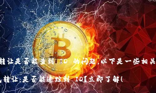关于 TP 钱包转让是否能查到 ID 的问题，以下是一些相关的信息与分析：

### TP 钱包转让：是否能追踪到 ID？立即了解！