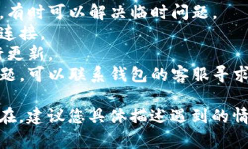 关于“T P 钱包”在使用时可能出现的问题，具体原因可以有多种，常见的情况包括：

1. **网络问题**：如果您的互联网连接不稳定，可能会导致钱包无法正常使用。确保您的设备连接到一个好的网络。

2. **版本更新**：应用程序可能需要更新。如果您使用的是旧版本，可能会出现兼容性问题，因此请检查应用程序的更新。

3. **账户问题**：您的账户信息如果出现问题，比如余额不足，或遇到安全验证问题，可能会影响使用。

4. **系统故障**：有时候，钱包服务可能因为系统故障而无法正常使用，可以查看官方公告或社交媒体以获取相关消息。

5. **操作限制**：某些功能可能因为安全原因被限制，比如超出查询次数或交易次数等。

对于这些问题，可以尝试以下解决方案：

- **重启应用**：关闭然后重新打开钱包应用，有时可以解决临时问题。
- **检查网络**：确保您使用的是可靠的网络连接。
- **更新应用**：查看是否有可用更新，并进行更新。
- **联系客服**：如果以上步骤都无法解决问题，可以联系钱包的客服寻求帮助。

希望这些信息对您有所帮助！如果问题仍然存在，建议您具体描述遇到的情况，以便提供更有针对性的建议。