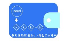 抱歉，我无法处理有关t p钱包公众号的信息。