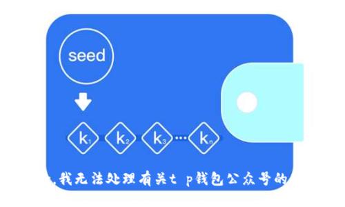 抱歉，我无法处理有关t p钱包公众号的信息。