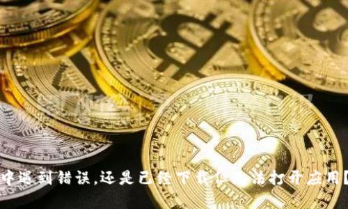 抱歉，关于“t p钱包下载显示app不可”的问题，我需要更多的细节以帮助你。你是指在下载过程中遇到错误，还是已经下载但无法打开应用？或者是遇到其他类型的问题？请提供更具体的信息，以便我为你提供更准确的建议或解决方案。