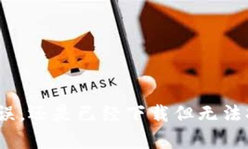 抱歉，关于“t p钱包下载显示app不可”的问题，我需要更多的细节以帮助你。你是指在下载过程中遇到错误，还是已经下载但无法打开应用？或者是遇到其他类型的问题？请提供更具体的信息，以便我为你提供更准确的建议或解决方案。