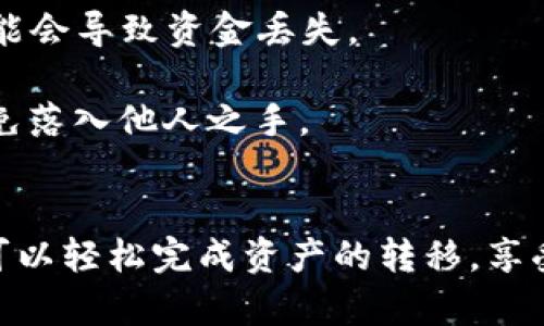 将imToken中的数字资产转移到TP钱包（Trust Wallet）是一个相对简单的过程，以下是详细步骤和说明：

步骤一：准备工作
在开始之前，请确保您已经在您的设备上安装了TP钱包（Trust Wallet）应用，并且已创建或导入了您的钱包。一旦您的钱包设置完成并且可以访问，您将需要在imToken中找到您要转移的数字资产。

步骤二：获取TP钱包地址
为了将资产从imToken转移到TP钱包，您需要先获取您的TP钱包的接收地址。打开TP钱包应用，选择您想接收的加密货币，通常是以太坊（ETH）、比特币（BTC）或其他代币。点击“接收”或“Receive”按钮，系统会显示您的钱包地址。请确保复制正确的地址，任何错误都可能导致资产丢失。

步骤三：打开imToken并选择资产
进入imToken应用，找到您想要转移的数字资产。在钱包主页面上，您将看到您的所有资产。选择您想转移的资产，然后点击它以进入详细页面。

步骤四：选择转账功能
在资产详细页面中，您会看到“发送”或“转账”按钮。点击该按钮以开始转账流程。接下来，您需要输入转账金额和接收地址。

步骤五：输入TP钱包地址和金额
在转账页面，首先将您之前复制的TP钱包地址粘贴到接收地址文本框中。接着，输入您希望转移的金额。请注意，您可能需要留出一些ETH作为网络手续费，尤其是在转移以太坊和ERC20代币时。

步骤六：确认转账信息
在确认之前，请仔细检查您输入的接收地址和转账金额是否正确。由于区块链的不可逆性，一旦交易被处理，就无法撤销。如果信息无误，您可以点击“确认”或“提交”按钮继续进行转账。

步骤七：输入交易密码
在imToken中执行转账时，通常会要求您输入交易密码，确保您的交易安全。请输入您的密码后，按提示完成交易。

步骤八：查看交易状态
交易提交后，您可以在imToken中查看您的交易记录，或通过区块链浏览器（如Etherscan）来确认交易状态。注意，交易的确认时间可能会因网络的拥堵程度而有所不同。

步骤九：在TP钱包中确认接收
最后，打开TP钱包，进入您转账的资产页面，确认该资产是否已到账。根据网络状况，您可能需要等待几分钟甚至更长时间，才能看到转账完成。

注意事项
1. **资产确认**：确保您的TP钱包接收的资产与您在imToken中选择的资产一致。不同的资产有不同的钱包地址，发送错误可能会导致资金丢失。
2. **转账费用**：在转账过程中，可能会产生一定的网络费用。请查看当前的网络费用，以便合理安排您想转账的金额。
3. **安全性**：对于数字资产的转移，安全性是非常重要的。在进行任何转账之前，请确保您的钱包私钥和助记词安全保管，避免落入他人之手。

总结
将imToken中的资产转移到TP钱包是相对直观和快速的，但您仍需注意细节以确保交易顺利完成。通过遵循以上各个步骤，您可以轻松完成资产的转移，享受TP钱包的强化安全性和更多功能。希望这篇指南能够帮助您顺利完成资金转帐，成为您区块链操作的新手指南！