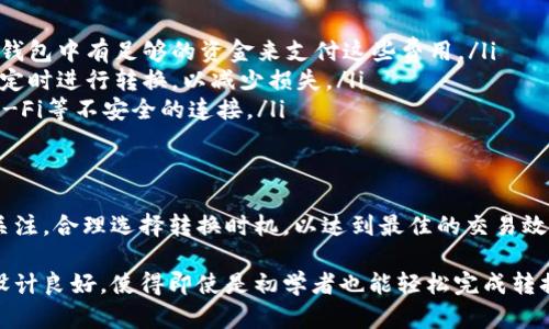 要完成TP钱包代币的转换，您可以按照以下步骤进行操作。TP钱包是一种多功能的数字资产钱包，支持多种区块链和代币的管理。以下是详细的操作步骤：

### 步骤一：打开TP钱包
首先，确保您已经下载并安装了TP钱包应用。如果尚未安装，请前往应用商店（如App Store或Google Play）进行下载和安装。打开TP钱包应用后，输入您的密码以解锁钱包。

### 步骤二：选择代币转换功能
在首页，您会看到多个选项，包括“钱包”、“交易”、“DApp”等。点击“交易”选项，然后选择“代币转换”或“兑换”功能。这一功能允许您在不同的代币之间进行转换，以满足您的交易需求。

### 步骤三：选择要转换的代币
在代币转换界面，您需要选择您想要转换的代币。例如，如果您的钱包中有ETH（以太坊），而您想要转换成USDT（泰达币），请在“从”栏选择ETH，在“到”栏选择USDT。

### 步骤四：输入转换数量
在选择完代币后，您需要输入您希望转换的数量。TP钱包会自动计算您将获得的目标代币数量，并显示相应的汇率信息。这一过程是实时的，因此请注意关注市场变化。

### 步骤五：确认转换
在确认所有信息无误后，点击“确认”或“兑换”按钮。系统会提示您确认交易信息，包括交易费用。如果您同意，请继续进行。

### 步骤六：完成交易
一旦您确认交易，TP钱包将会进行处理。交易完成后，您可以在您的钱包中查看新的代币余额。请注意，交易完成的时间可能会因网络拥堵和交易量而有所不同。

### 转账注意事项
在进行代币转换时，您需要考虑一些注意事项：
ul
    listrong网络费用：/strong每次交易都需要支付一定的网络费用，确保您的钱包中有足够的资金来支付这些费用。/li
    listrong市场波动：/strong加密货币市场价格波动较大，建议在市场相对稳定时进行转换，以减少损失。/li
    listrong安全性：/strong确保您在安全的网络环境中进行交易，避免公共Wi-Fi等不安全的连接。/li
/ul

### 总结
通过按照以上步骤操作，您即可在TP钱包中完成代币的转换。记得保持对市场的关注，合理选择转换时机，以达到最佳的交易效果。希望您能顺利完成代币转换，享受到数字资产带来的便利与乐趣。

这一过程简化了代币转换的复杂性，使得用户能够快速上手。TP钱包的用户体验设计良好，使得即使是初学者也能轻松完成转换。希望以上内容能够帮助您更好地理解TP钱包代币转换的具体步骤和注意事项！