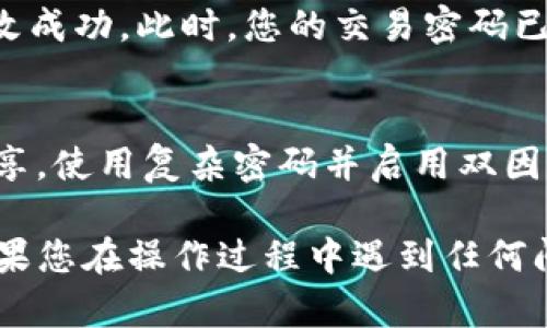 要修改TP钱包的交易密码，请按照以下步骤进行：

步骤一：打开TP钱包
首先，在手机上找到并打开TP钱包应用。如果您还没有安装该应用，请前往应用商店下载并安装。

步骤二：登录账户
在主界面，输入您的账户信息（例如，手机号或邮箱）和当前密码进行登录。如果您忘记了密码，可以选择“忘记密码”来进行密码重置。

步骤三：进入设置页面
成功登录后，找到主界面右上角或底部的“设置”选项，点击进入设置页面。

步骤四：选择安全中心
在设置页面中，找到并点击“安全中心”或“隐私与安全”选项。在这里，您可以查看与账户安全相关的各项设置。

步骤五：修改交易密码
在安全中心中，找到“修改交易密码”或“交易密码管理”选项。点击后，系统可能会要求您输入当前的交易密码进行验证。

步骤六：设置新密码
验证通过后，您将被引导到设置新交易密码的页面。在此处输入您希望设置的新密码，并进行确认。请确保新密码强度足够高，避免使用过于简单的组合。

步骤七：保存并确认修改
输入完成后，点击“保存”或“确认”按钮。系统可能会提示您修改成功。此时，您的交易密码已经更新完成。

额外提示
为了确保账户安全，建议定期修改交易密码，并不要与他人分享。使用复杂密码并启用双因素验证等安全措施，会进一步增强您的账户安全性。

以上就是修改TP钱包交易密码的步骤，希望对您有所帮助！如果您在操作过程中遇到任何问题，建议访问TP钱包的官方网站或联系客服寻求帮助。