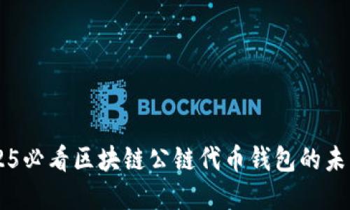立即了解2025必看区块链公链代币钱包的未来趋势与应用