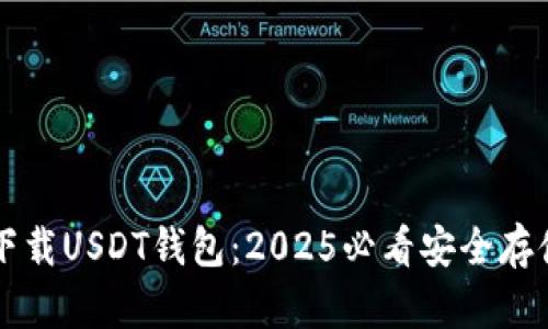 立即下载USDT钱包：2025必看安全存储指南